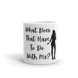 What Does That Have To Do With Me Mug